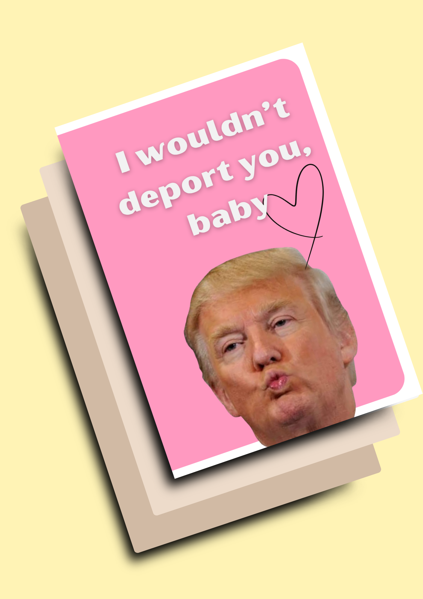 'I wouldn’t deport you, baby' Картичка