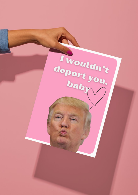 'I wouldn’t deport you, baby' Картичка